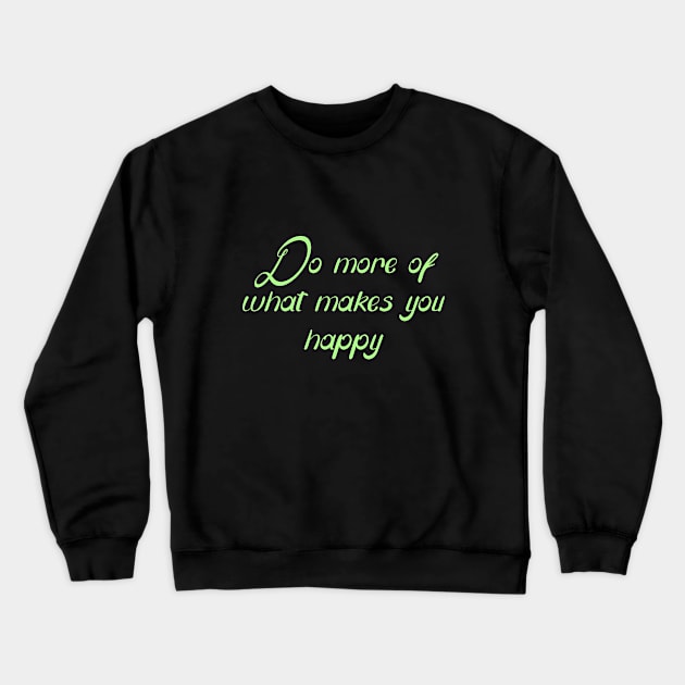 Do more of what makes you happy... Crewneck Sweatshirt by Word and Saying